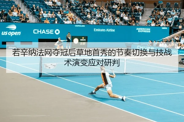 若辛纳法网夺冠后草地首秀的节奏切换与技战术演变应对研判
