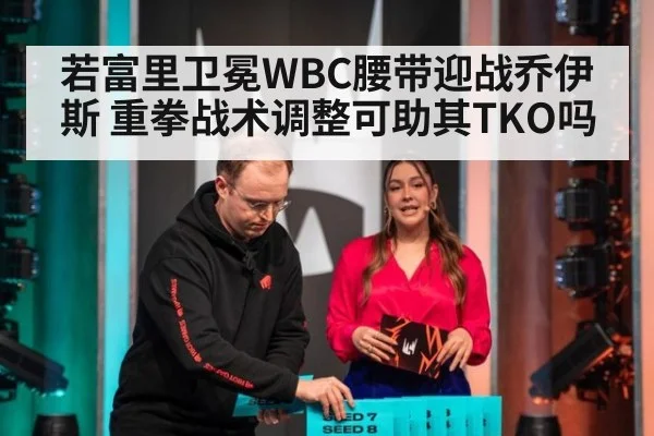 若富里卫冕WBC腰带迎战乔伊斯 重拳战术调整可助其TKO吗
