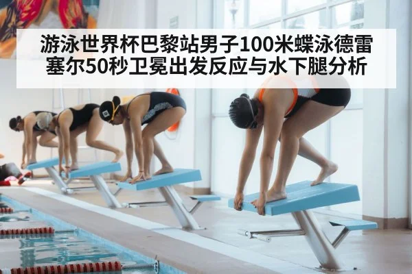 游泳世界杯巴黎站男子100米蝶泳德雷塞尔50秒卫冕出发反应与水下腿分析