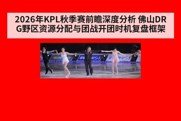2026年KPL秋季赛前瞻深度分析 佛山DRG野区资源分配与团战开团时机复盘框架