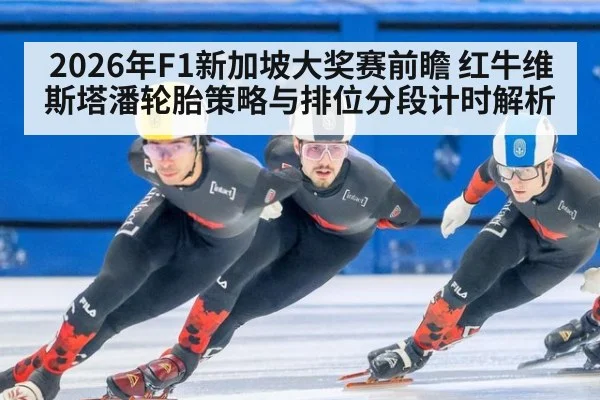 2026年F1新加坡大奖赛前瞻 红牛维斯塔潘轮胎策略与排位分段计时解析