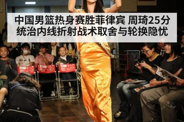 中国男篮热身赛胜菲律宾 周琦25分统治内线折射战术取舍与轮换隐忧